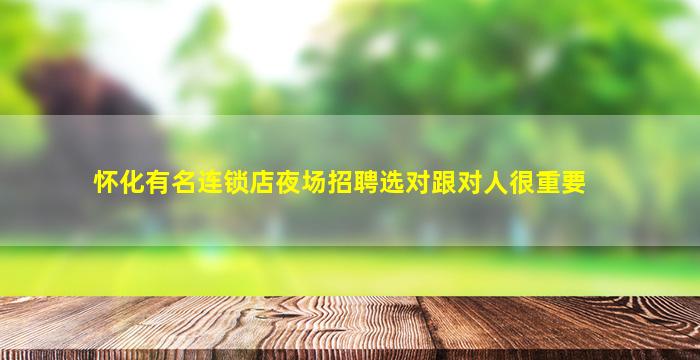 怀化有名连锁店夜场招聘选对跟对人很重要