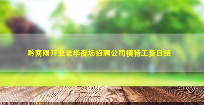 黔南刚开业豪华夜场招聘公司模特工资日结